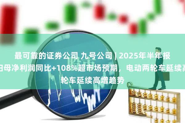 最可靠的证券公司 九号公司 | 2025年半年报点评：归母净利润同比+108%超市场预期，电动两轮车延续高增趋势