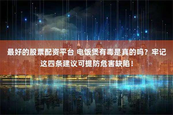 最好的股票配资平台 电饭煲有毒是真的吗？牢记这四条建议可提防危害缺陷！