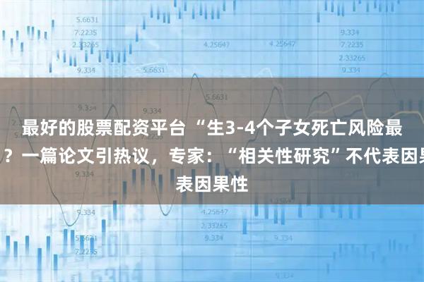 最好的股票配资平台 “生3-4个子女死亡风险最低”？一篇论文引热议，专家：“相关性研究”不代表因果性