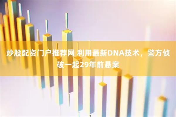 炒股配资门户推荐网 利用最新DNA技术，警方侦破一起29年前悬案