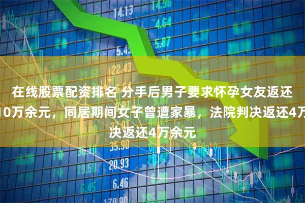 在线股票配资排名 分手后男子要求怀孕女友返还彩礼10万余元，同居期间女子曾遭家暴，法院判决返还4万余元