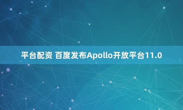 平台配资 百度发布Apollo开放平台11.0