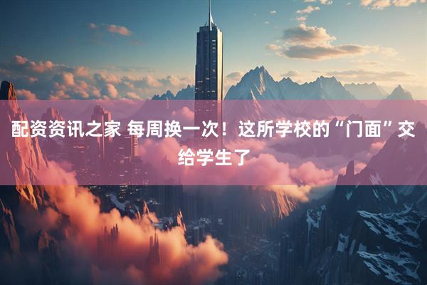 配资资讯之家 每周换一次！这所学校的“门面”交给学生了