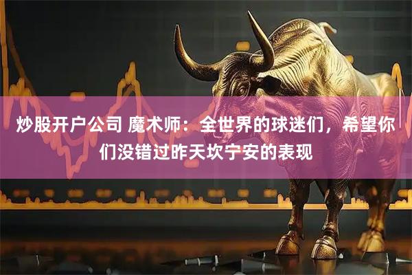 炒股开户公司 魔术师：全世界的球迷们，希望你们没错过昨天坎宁安的表现
