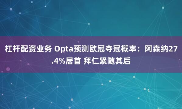 杠杆配资业务 Opta预测欧冠夺冠概率：阿森纳27.4%居首 拜仁紧随其后