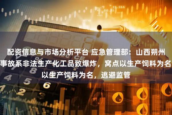 配资信息与市场分析平台 应急管理部：山西朔州“8死3伤”事故系非法生产化工品致爆炸，窝点以生产饲料为名，逃避监管